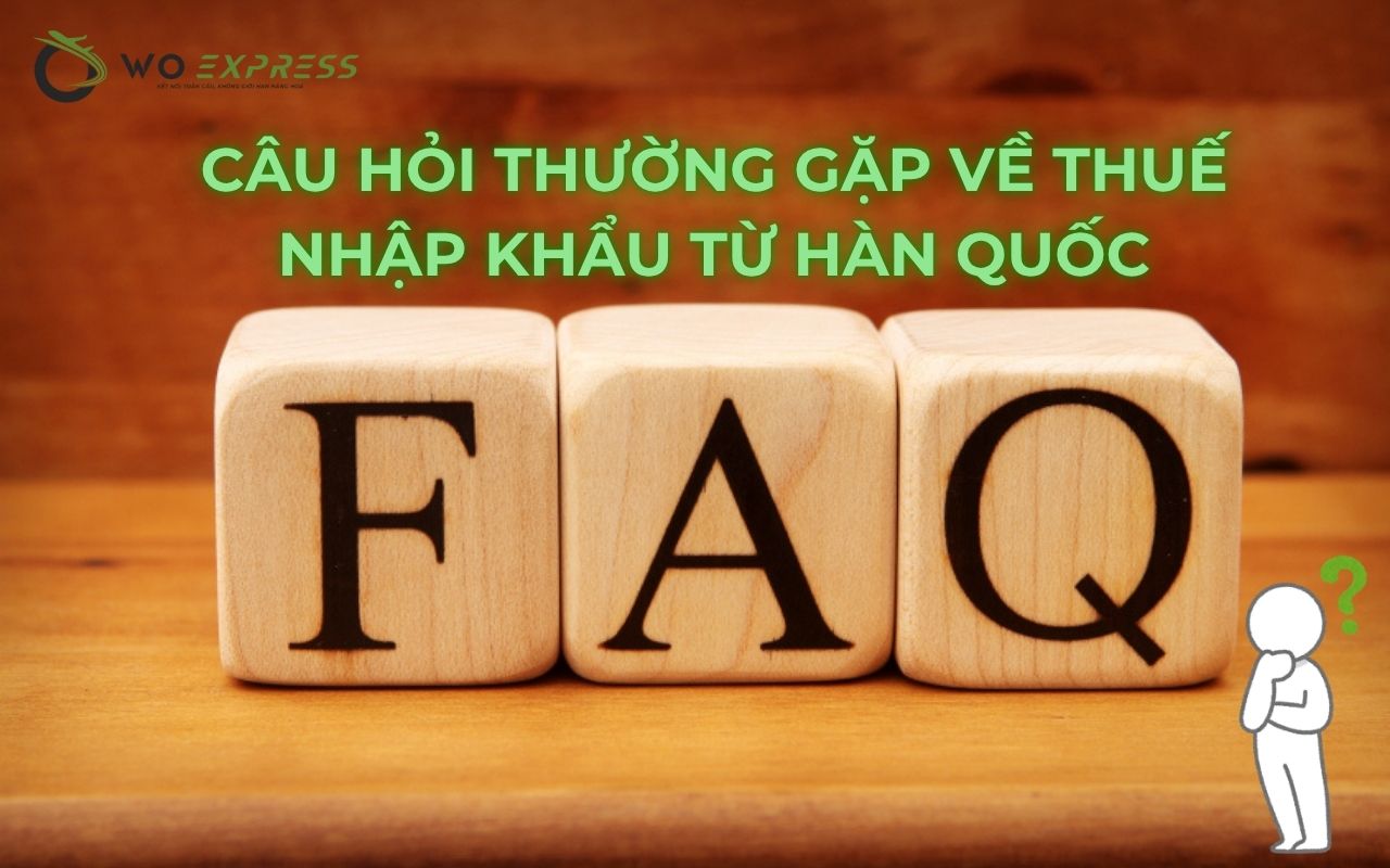 Câu hỏi thường gặp về thuế nhập khẩu từ Hàn Quốc (FQA)