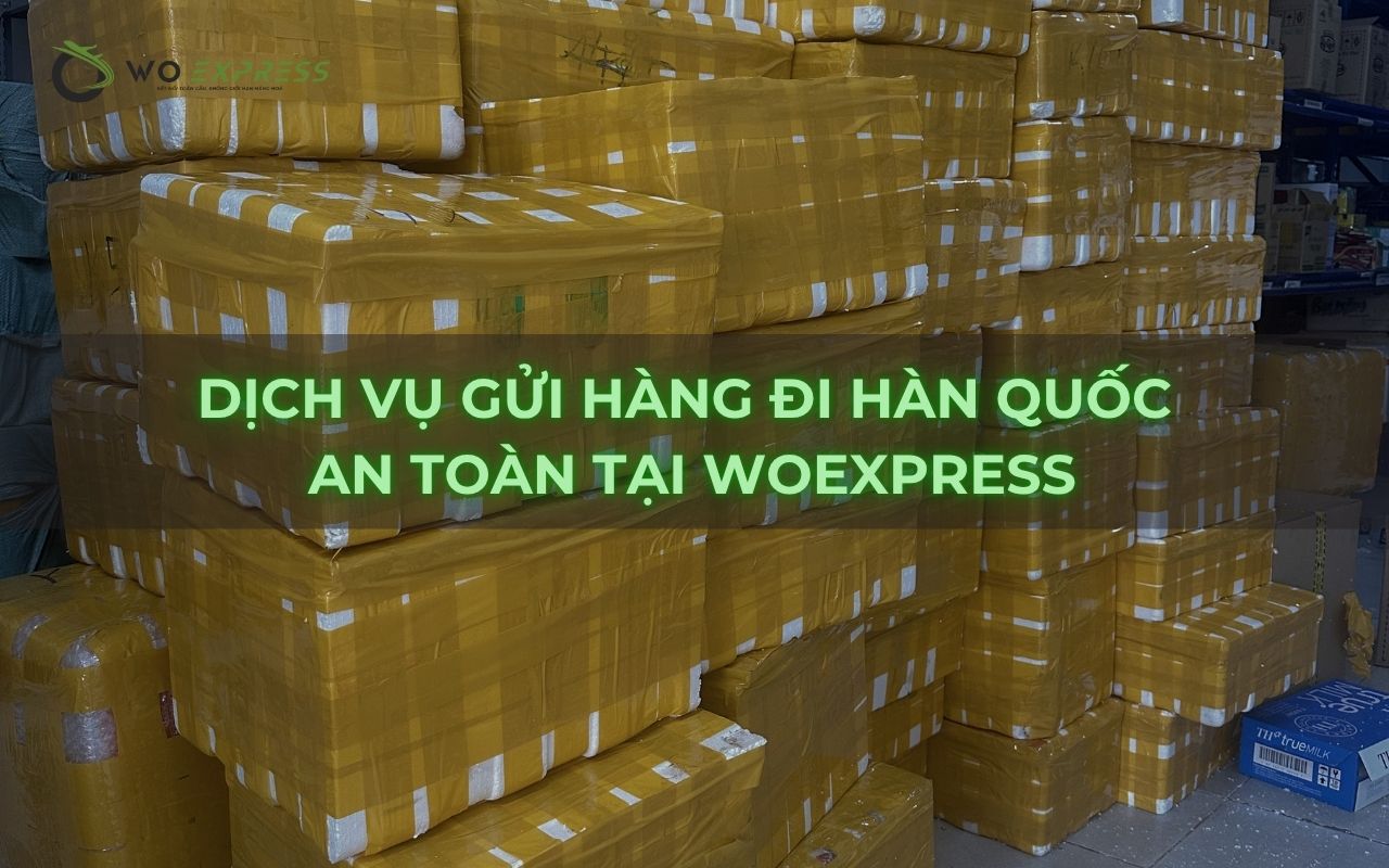 Gửi hàng fake đi Hàn được không? Quy định và rủi ro cần biết 6 Dịch vụ gửi hàng đi Hàn Quốc an toàn tại WoExpress