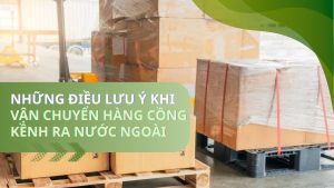 Những điều lưu ý khi vận chuyển hàng cồng kềnh ra nước ngoài
