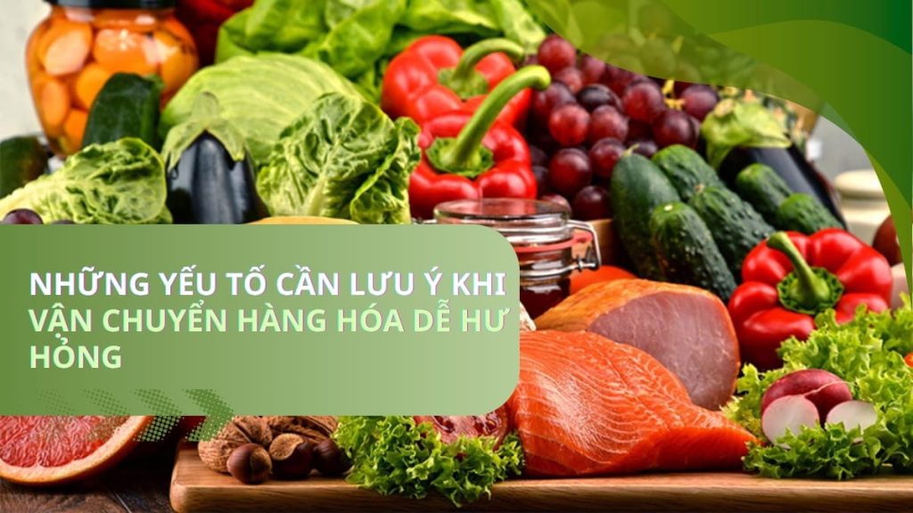 Những yếu tố cần lưu ý khi vận chuyển hàng hóa dễ hư hỏng 1 Những yếu tố cần lưu ý khi vận chuyển hàng hóa dễ hư hỏng