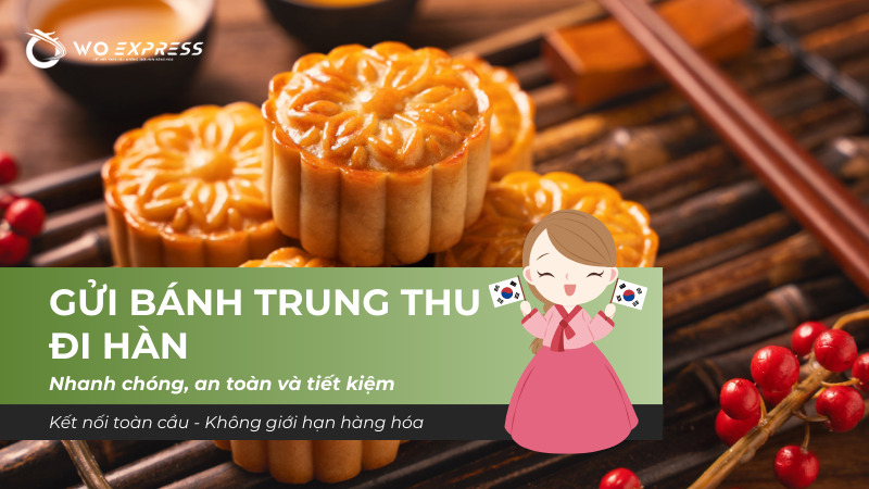 Gửi bánh trung thu đi Hàn nhanh chóng, an toàn và đúng quy định cùng WoExpress