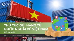 Thủ tục gửi hàng từ nước ngoài về Việt Nam đầy đủ quy trình, giấy tờ và chi phí